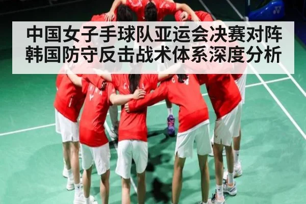 中国女子手球队亚运会决赛对阵韩国防守反击战术体系深度分析 | c7c7