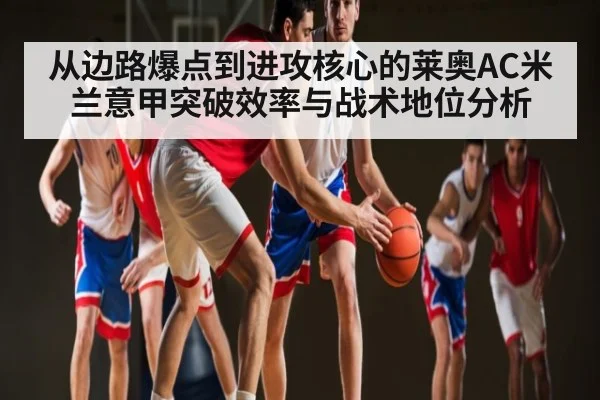 从边路爆点到进攻核心的莱奥AC米兰意甲突破效率与战术地位分析 | c7c7